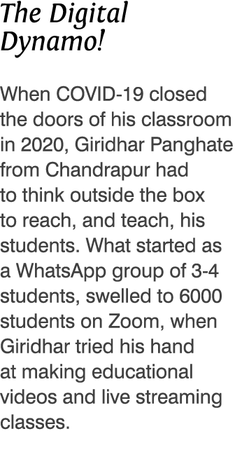 The Digital Dynamo  When COVID-19 closed the doors of his classroom in 2020, Giridhar Panghate from Chandrapur had to   
